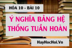 Ý nghĩa của bảng tuần hoàn các nguyên tố hóa học: Vị trí, Cấu tạo và Tính chất - Hóa 10 bài 10